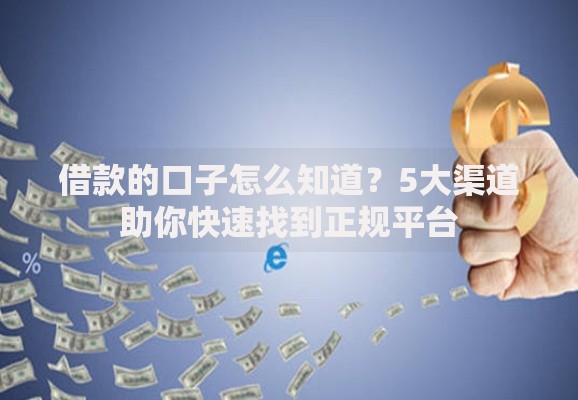 借款的口子怎么知道？5大渠道助你快速找到正规平台