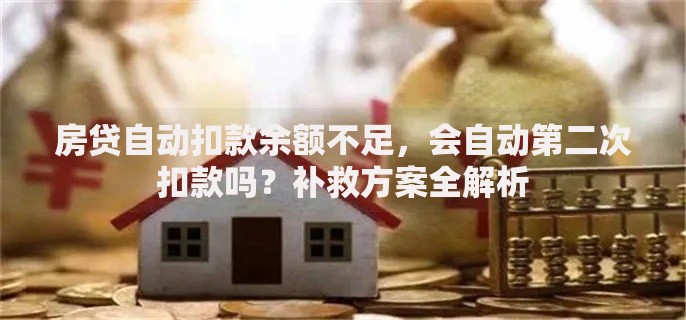 房贷自动扣款余额不足，会自动第二次扣款吗？补救方案全解析