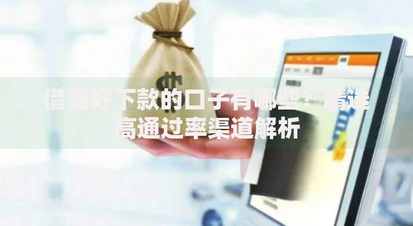 借钱好下款的口子有哪些？精选高通过率渠道解析
