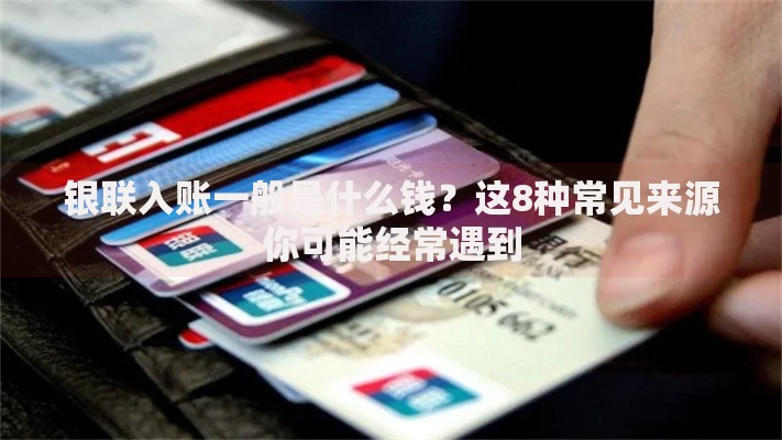 银联入账一般是什么钱？这8种常见来源你可能经常遇到