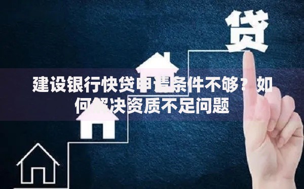 建设银行快贷申请条件不够？如何解决资质不足问题