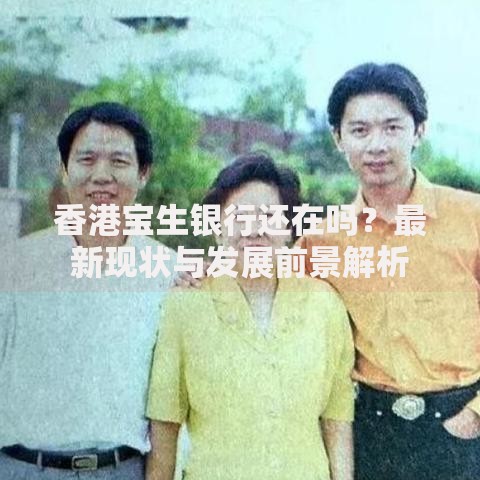 香港宝生银行还在吗？最新现状与发展前景解析