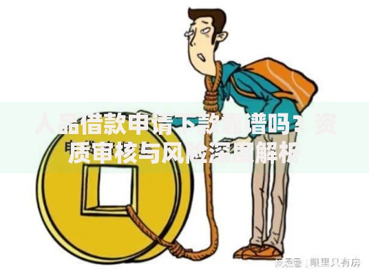 人品借款申请下款靠谱吗？资质审核与风险深度解析