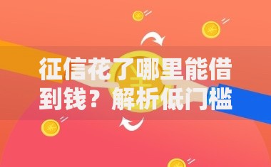 征信花了哪里能借到钱？解析低门槛借款渠道与风控技巧