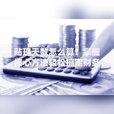 贴现天数怎么算？掌握核心方法轻松搞定财务难题