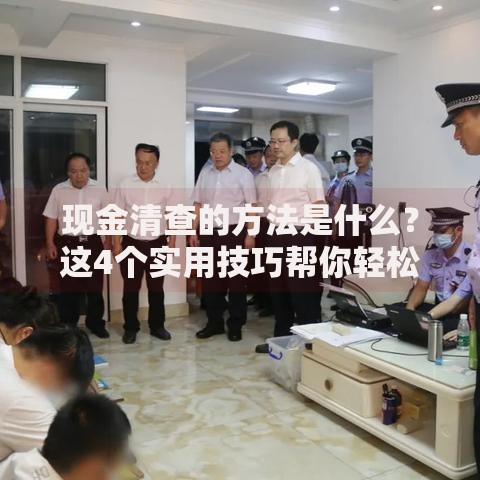 现金清查的方法是什么？这4个实用技巧帮你轻松理清账目