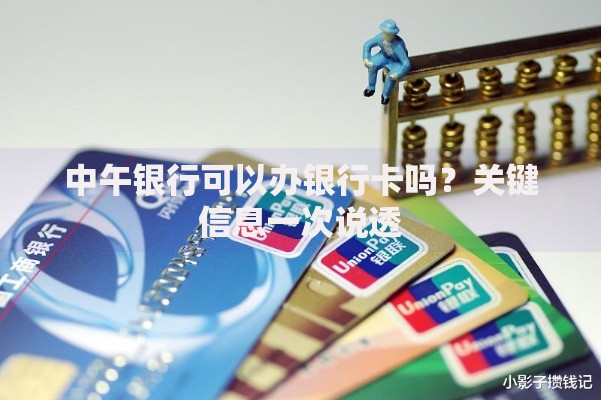 中午银行可以办银行卡吗？关键信息一次说透