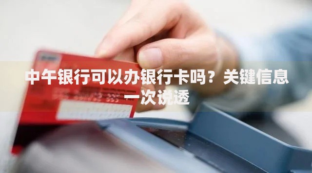 中午银行可以办银行卡吗？关键信息一次说透