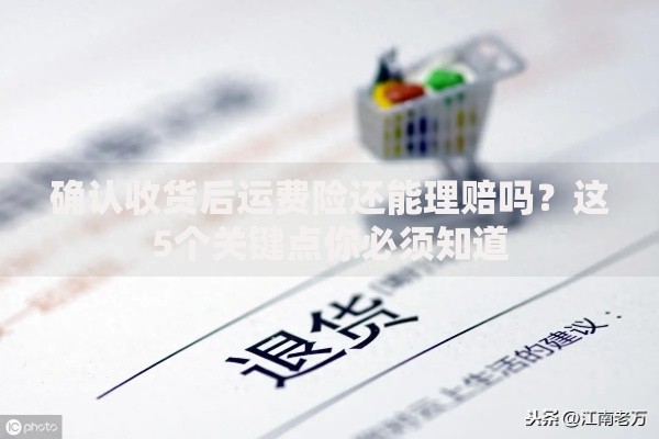 确认收货后运费险还能理赔吗？这5个关键点你必须知道