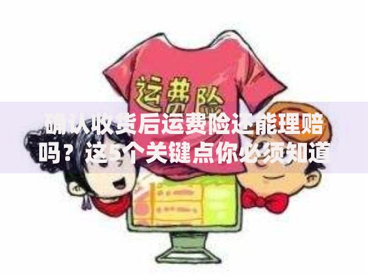 确认收货后运费险还能理赔吗？这5个关键点你必须知道