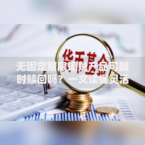无固定期限理财产品可随时赎回吗？一文读懂灵活理财的优缺点