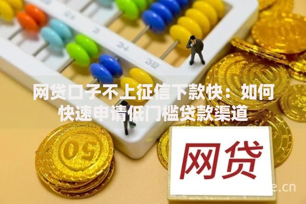 网贷口子不上征信下款快：如何快速申请低门槛贷款渠道