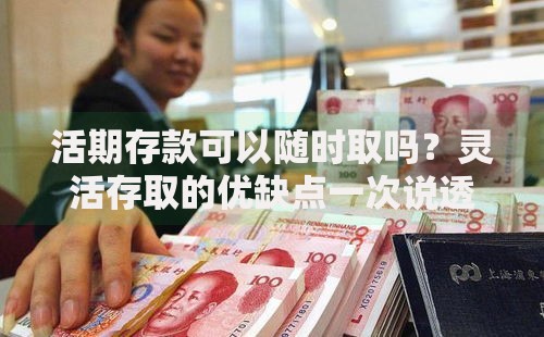 活期存款可以随时取吗？灵活存取的优缺点一次说透