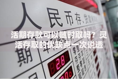 活期存款可以随时取吗？灵活存取的优缺点一次说透