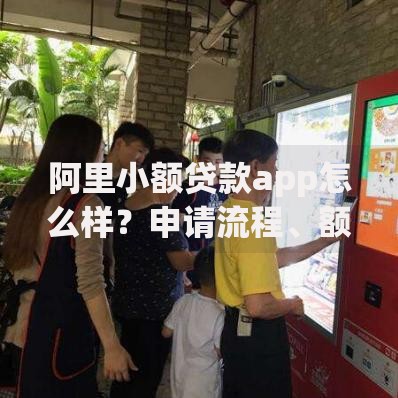 阿里小额贷款app怎么样？申请流程、额度利息全解析