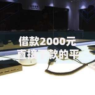 借款2000元直接下款的平台有哪些？快速到账无抵押