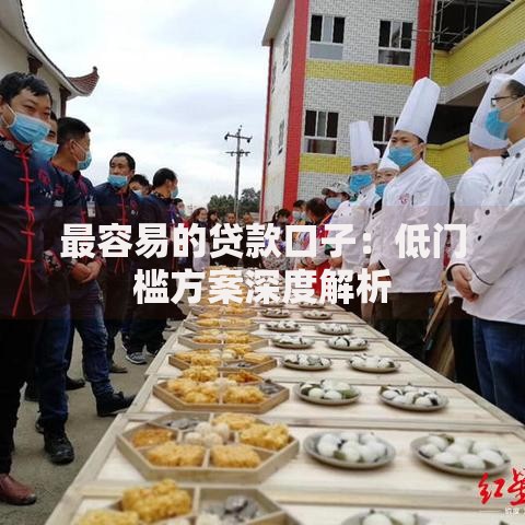 最容易的贷款口子：低门槛方案深度解析