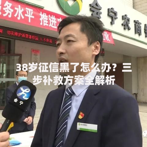 38岁征信黑了怎么办？三步补救方案全解析