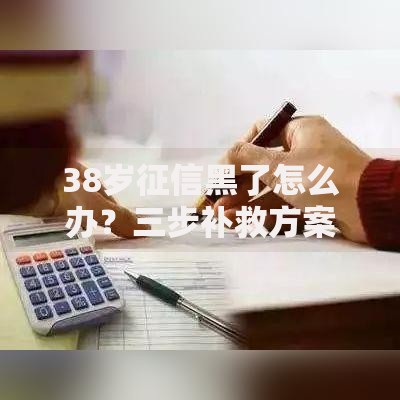 38岁征信黑了怎么办？三步补救方案全解析