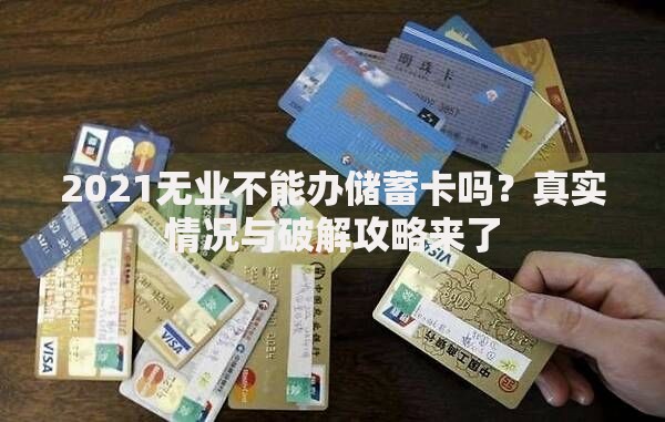 2021无业不能办储蓄卡吗？真实情况与破解攻略来了