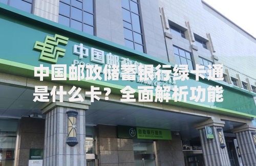 中国邮政储蓄银行绿卡通是什么卡？全面解析功能与使用场景