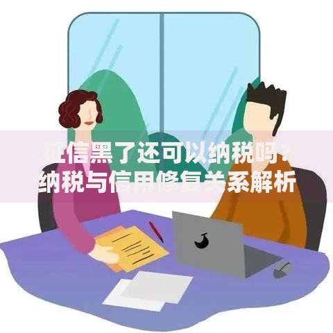征信黑了还可以纳税吗？纳税与信用修复关系解析