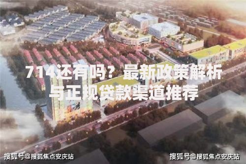 714还有吗？最新政策解析与正规贷款渠道推荐