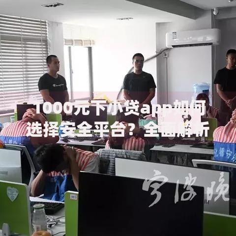 1000元下小贷app如何选择安全平台？全面解析攻略