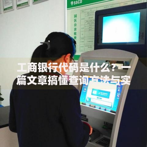 工商银行代码是什么？一篇文章搞懂查询方法与实用技巧
