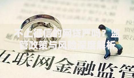 不上征信的网贷严吗？监管政策与风险深度解析