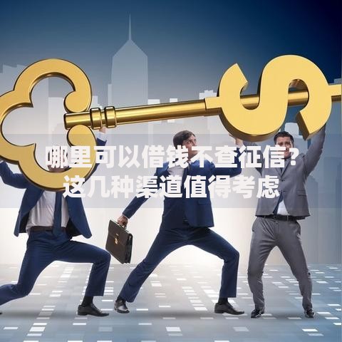 哪里可以借钱不查征信？这几种渠道值得考虑