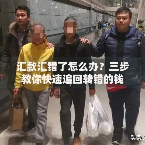 汇款汇错了怎么办？三步教你快速追回转错的钱