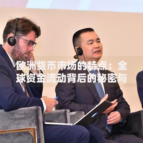 欧洲货币市场的特点：全球资金流动背后的秘密与机遇