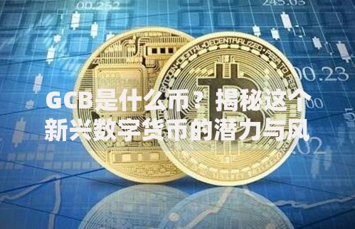 GCB是什么币？揭秘这个新兴数字货币的潜力与风险