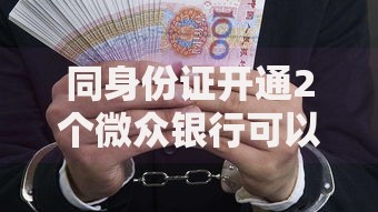 同身份证开通2个微众银行可以吗？政策与风险全解析