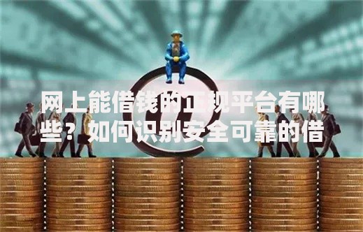 网上能借钱的正规平台有哪些？如何识别安全可靠的借贷渠道