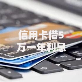 信用卡借5万一年利息大概多少？实际算算才知道