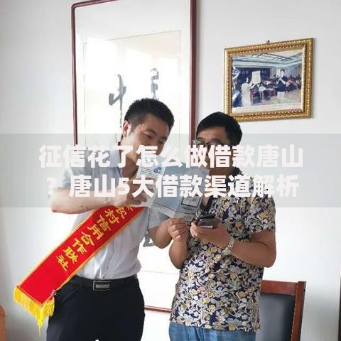 征信花了怎么做借款唐山？唐山5大借款渠道解析