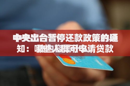 中央出台暂停还款政策的通知：哪些人群可申请贷款缓缴？