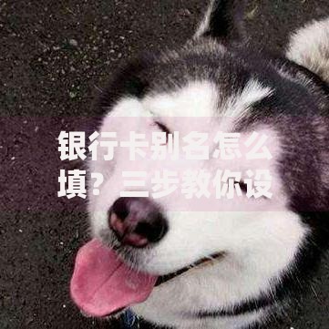 银行卡别名怎么填？三步教你设置安全又好记的昵称