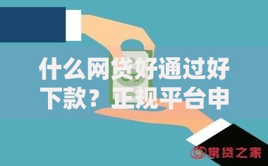 什么网贷好通过好下款？正规平台申请攻略及注意事项