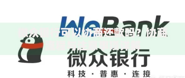 微众银行可以协商还款吗？协商流程与注意事项详解