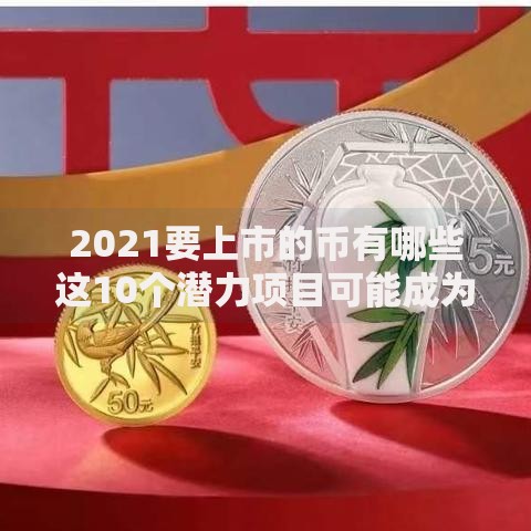 2021要上市的币有哪些这10个潜力项目可能成为黑马