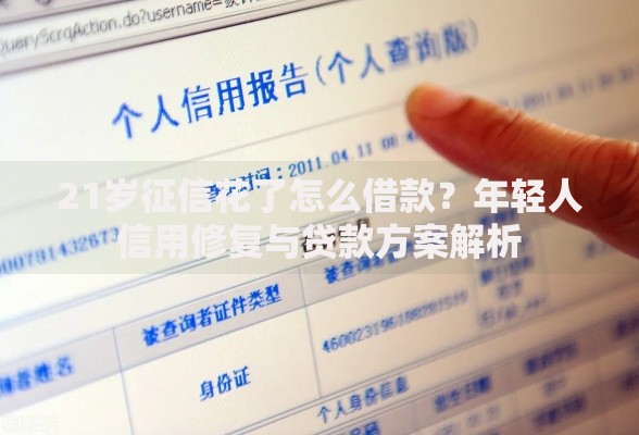 21岁征信花了怎么借款？年轻人信用修复与贷款方案解析