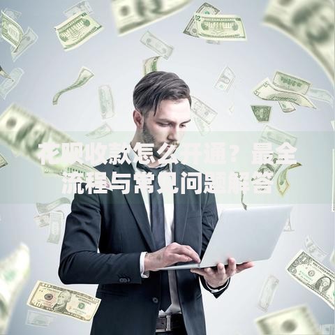 花呗收款怎么开通？最全流程与常见问题解答