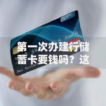第一次办建行储蓄卡要钱吗？这些费用细节别忽略