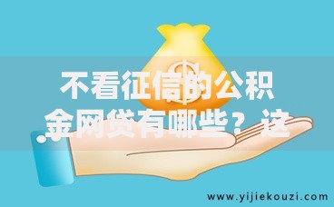 不看征信的公积金网贷有哪些？这五款产品门槛低、放款快！