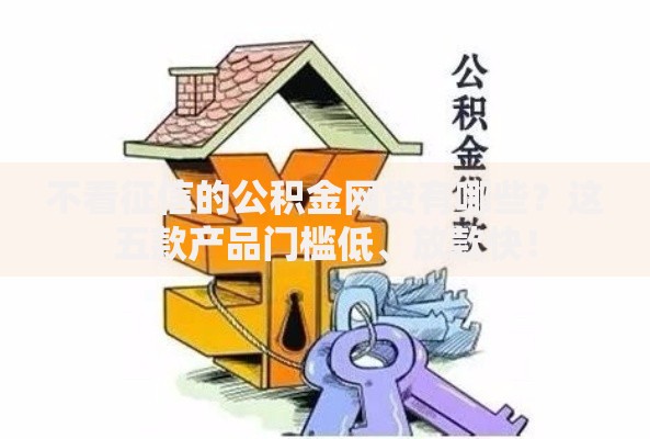 不看征信的公积金网贷有哪些？这五款产品门槛低、放款快！
