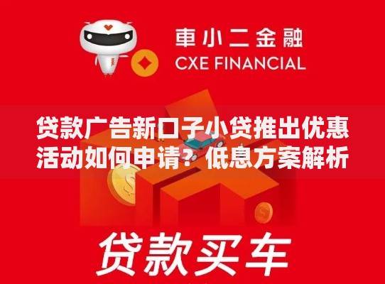 贷款广告新口子小贷推出优惠活动如何申请？低息方案解析