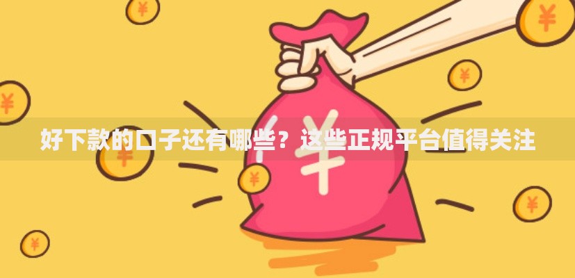 好下款的口子还有哪些？这些正规平台值得关注